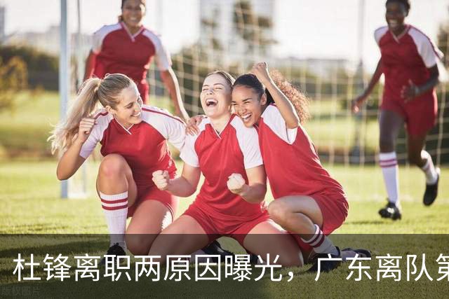 杜锋离职两原因曝光，广东离队第一人敲定，千万报酬交易将诞生