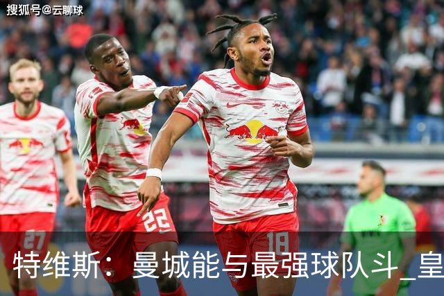 特维斯：曼城能与最强球队斗 皇马才是该担心的